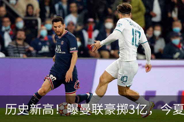 历史新高！曝曼联豪掷3亿，今夏疯狂买人，斥资8000万砸中场大鱼